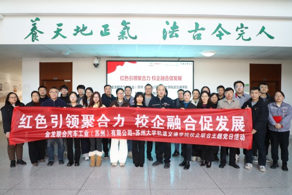红色引领聚合力 校企融合促发展——金龙联合汽车工业（苏州）有限公司与苏州大学轨道交通学院联合主题党日活动成功举办